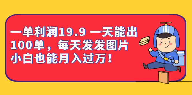 一单利润19.9 一天能出100单，每天发发图片 小白也能月入过万（教程 资料）-让一部分人先富起来默财创业网