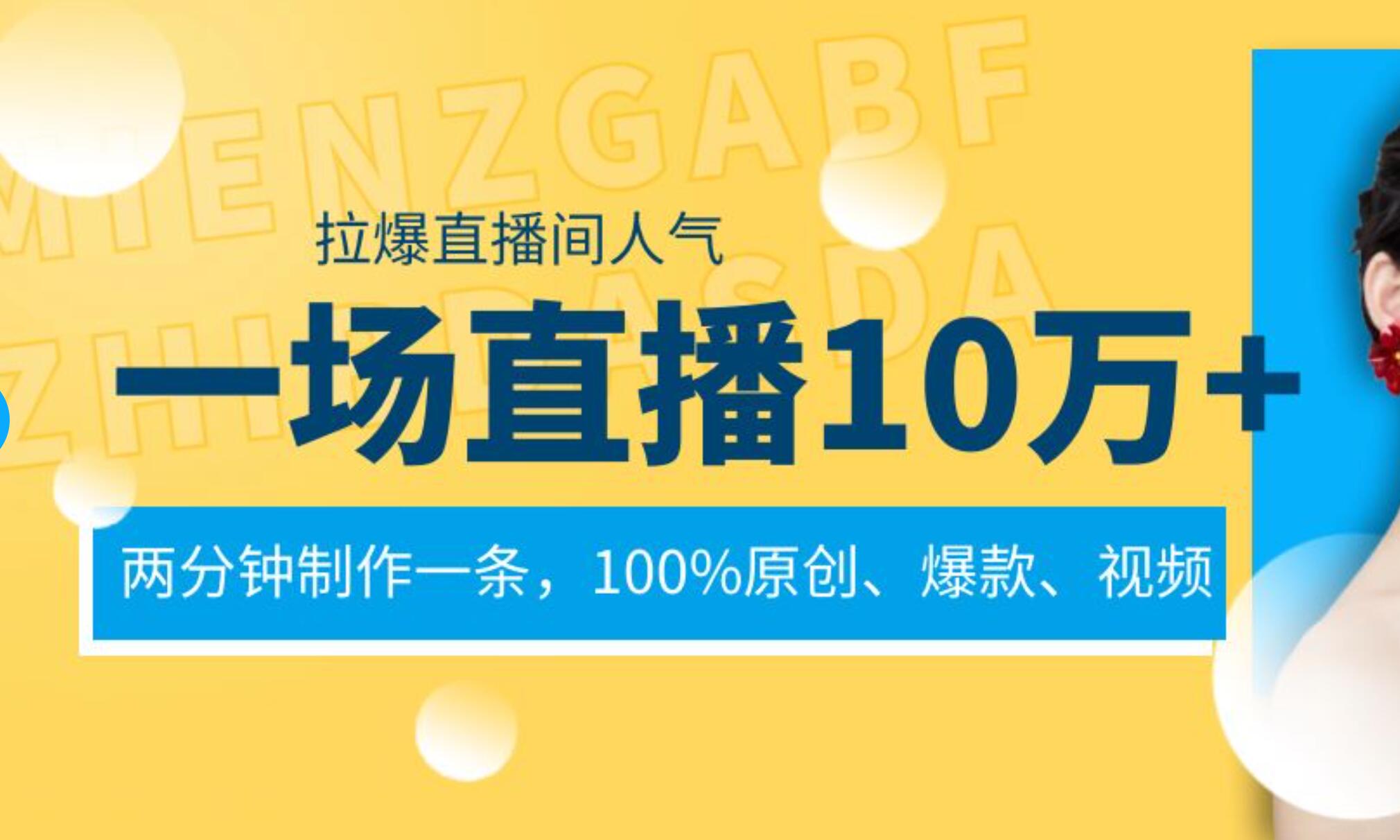 一场直播10万 ，两分钟制作一条，100%原创、爆款、视频， 给视频号卖货直播间倒流，从而拉爆直播间人气-让一部分人先富起来默财 创业网