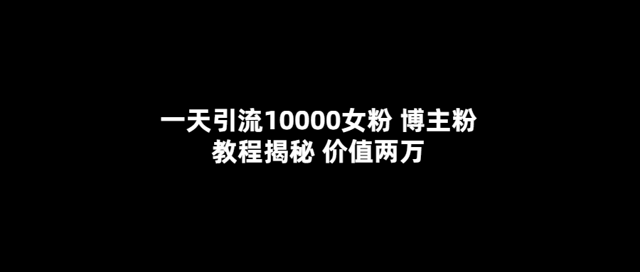 一天引流10000女粉，博主粉教程揭秘（价值两万）-让一部分人先富起来默财创业网