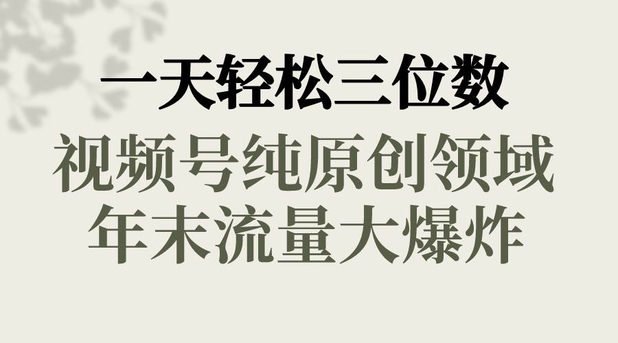 一天轻松三位数，视频号纯原创领域，春节童子送祝福，年末流量大爆炸-让一部分人先富起来默财创业网