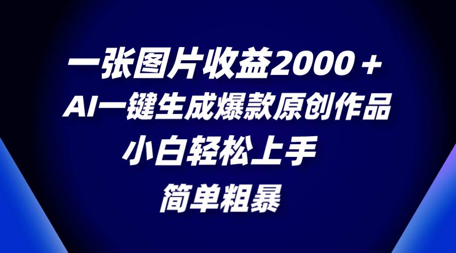一张图片收益2000＋，AI一键生成爆款原创作品，简单粗暴，小白轻松上手-让一部分人先富起来默财 创业网