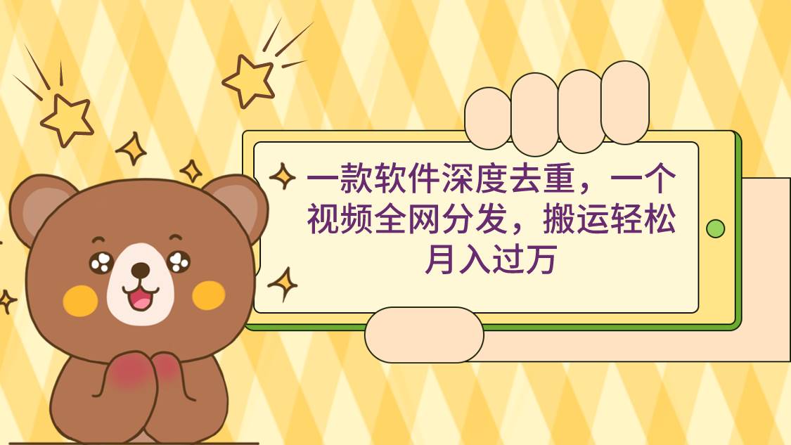 一款软件深度去重，一个视频全网分发，搬运轻松月入过万-让一部分人先富起来默财创业网