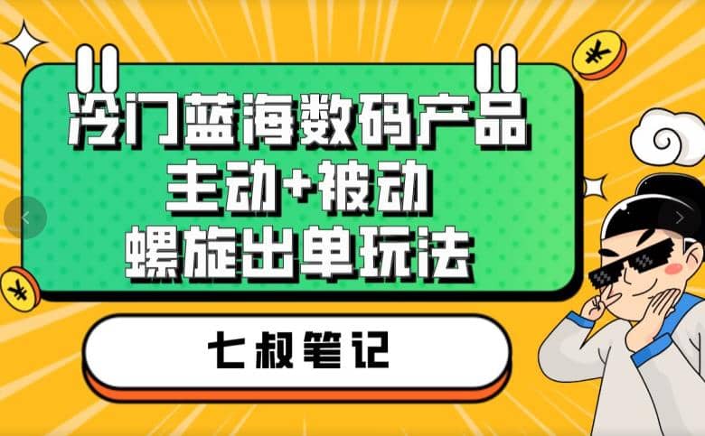 七叔冷门蓝海数码产品，主动 被动螺旋出单玩法，每天百分百出单-让一部分人先富起来默财创业网
