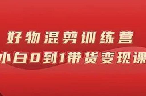万三好物混剪训练营：小白0到1带货变现课-让一部分人先富起来默财创业网
