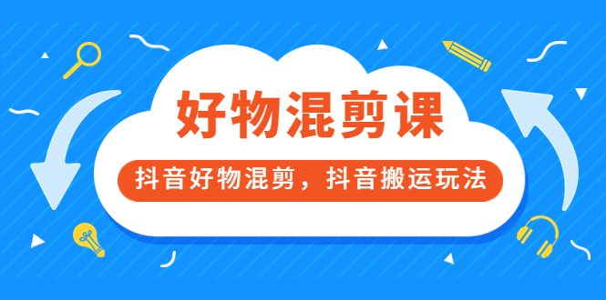 万三好物混剪课，抖音好物混剪，抖音搬运玩法 价值1980元-让一部分人先富起来默财创业网