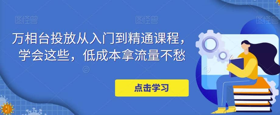 万相台投放·新手到精通课程，学会这些，低成本拿流量不愁-让一部分人先富起来默财创业网