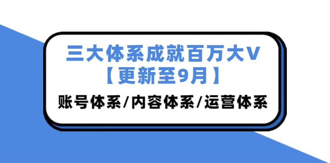 三大体系成就百万大V【更新至9月】，账号体系/内容体系/运营体系 (26节课)-让一部分人先富起来默财创业网