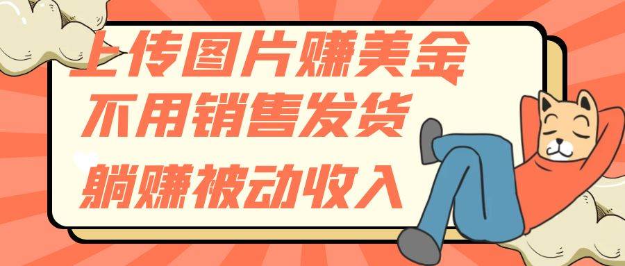 上传图片赚美金，不用销售发货躺赚被动收入-让一部分人先富起来默财 创业网