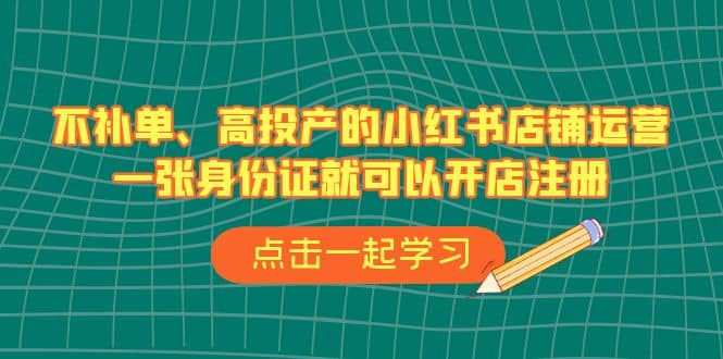 不补单、高投产的小红书店铺运营，一张身份证就可以开店注册（33节课）-让一部分人先富起来默财创业网
