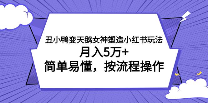 丑小鸭变天鹅女神塑造小红书玩法，月入5万 ，简单易懂，按流程操作-让一部分人先富起来默财创业网