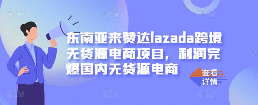 东南亚来赞达lazada跨境无货源电商项目，利润完爆国内无货源电商-让一部分人先富起来默财 创业网