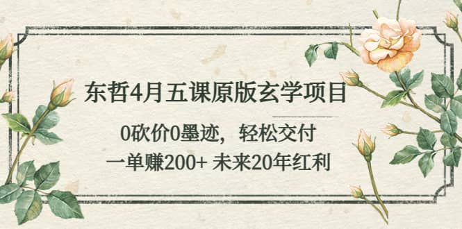 东哲4月五课原版玄学项目：0砍价0墨迹 轻松交付 未来20年红利-让一部分人先富起来默财创业网