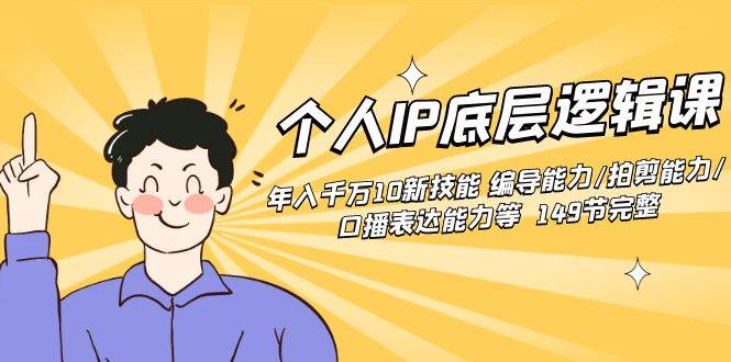 个人IP底层逻辑课：年入千万10新技能 编导能力/拍剪能力/口播表达能力等…-让一部分人先富起来默财 创业网