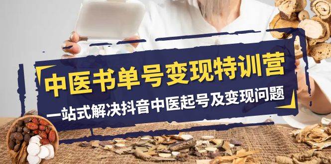 中医-书单号变现特训营，一站式解决抖音中医起号及变现问题（14节课）-让一部分人先富起来默财创业网