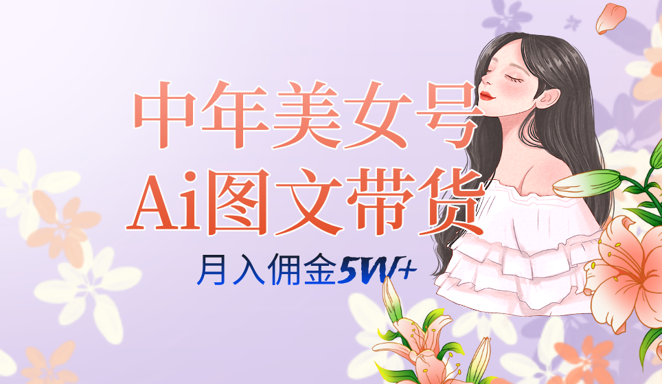 中年美女号ai图文带货3.0玩法，单号月入五位数，可多账号矩阵，全AI创作-让一部分人先富起来默财创业网