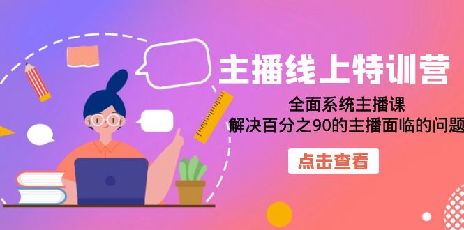 主播线上特训营：全面系统主播课，解决百分之90的主播面临的问题（22节课）-让一部分人先富起来默财 创业网