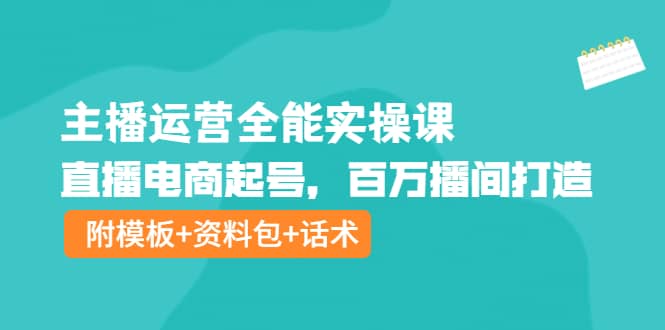 主播运营全能实操课：直播电商起号，百万播间打造（附模板 资料包 话术）-让一部分人先富起来默财创业网