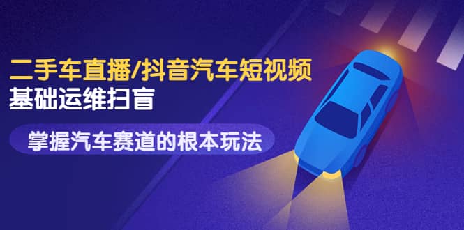 二手车直播/抖音汽车短视频基础运维扫盲，掌握汽车赛道的根本玩法-让一部分人先富起来默财 创业网