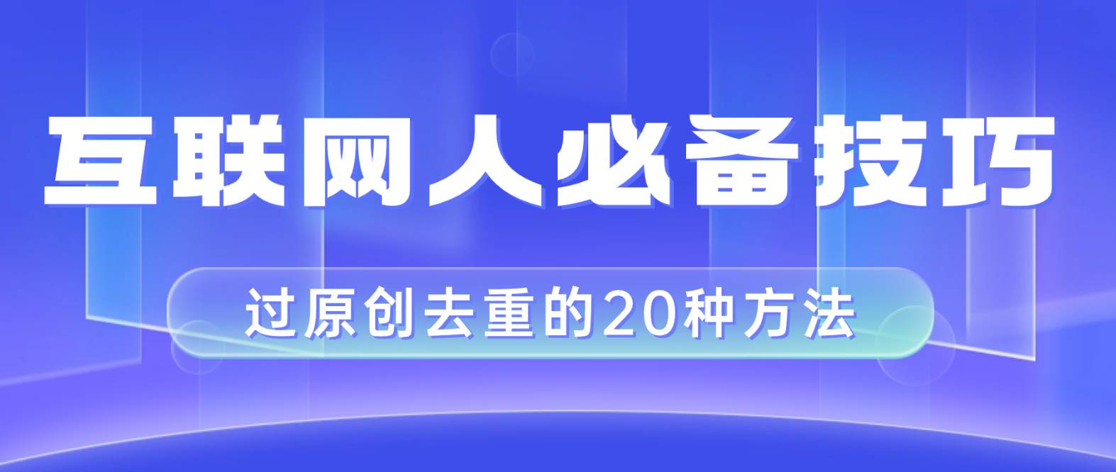 互联网人的必备技巧，剪映视频剪辑的20种去重方法，小白也能通过二创过原创-让一部分人先富起来默财 创业网