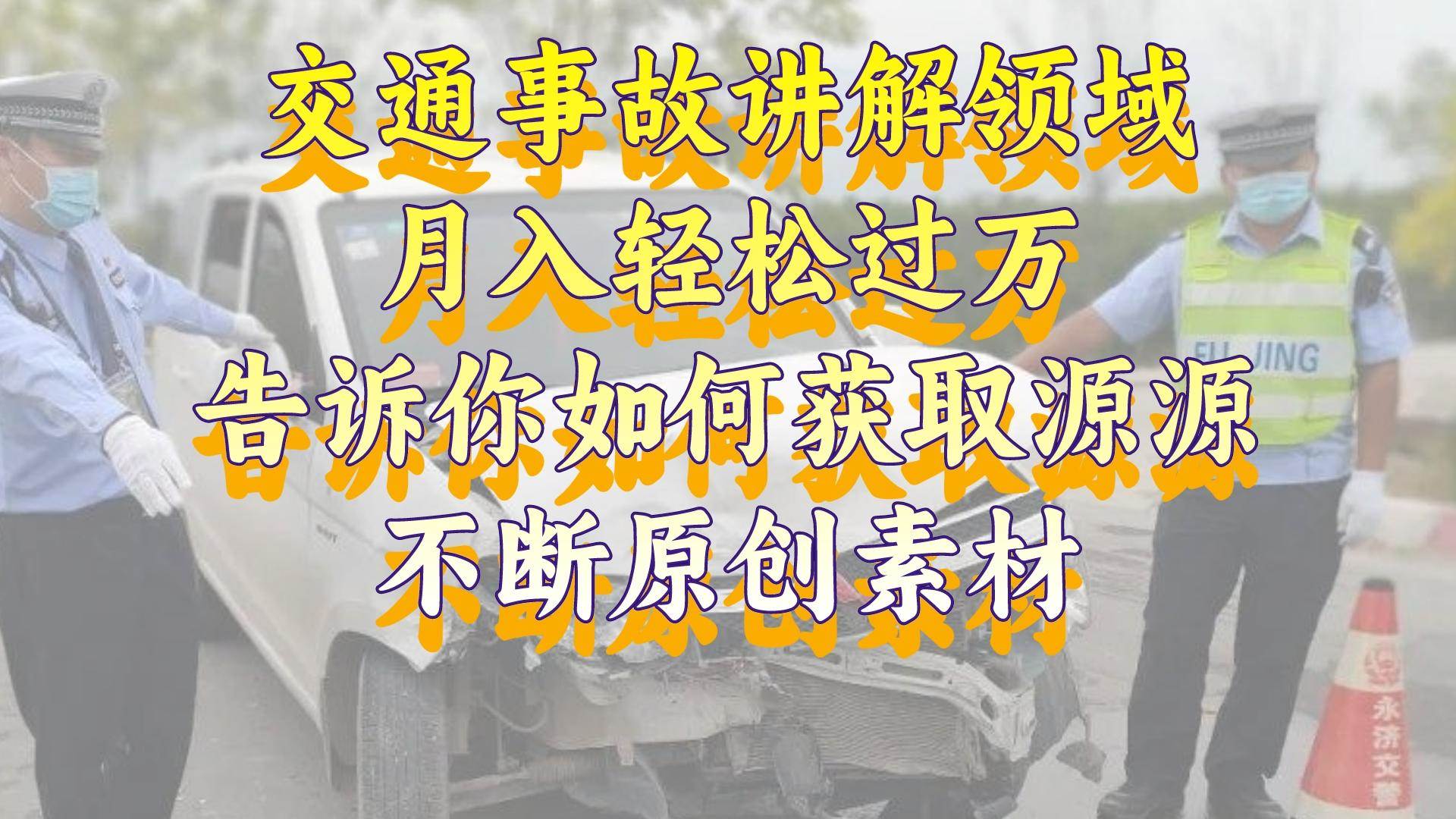 交通事故讲解领域，月入轻松过万，告诉你如何获取源源不断原创素材，视频号中视频收益高-让一部分人先富起来默财 创业网