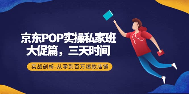 京东POP实操私家班：大促篇，3天时间，实战剖析-从零到百万爆款店铺-让一部分人先富起来默财创业网