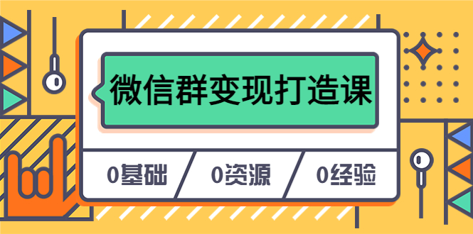 人人必学的微信群变现打造课，让你的私域营销快人一步（17节-无水印）-让一部分人先富起来默财创业网
