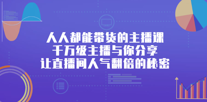 人人都能带货的主播课，让直播间人气翻倍的秘密-让一部分人先富起来默财 创业网