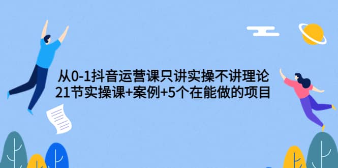 从0-1抖音运营课只讲实操不讲理论：21节实操课 案例 5个在能做的项目-让一部分人先富起来默财创业网