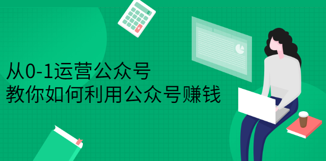从0-1运营公众号，零基础小白也能上手，系统性了解公众号运营-让一部分人先富起来默财 创业网