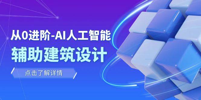 从0进阶：AI·人工智能·辅助建筑设计/室内/景观/规划（22节课）-让一部分人先富起来默财创业网