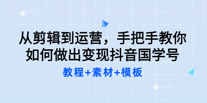 从剪辑到运营，手把手教你如何做出变现抖音国学号（教程 素材 模板-让一部分人先富起来默财创业网