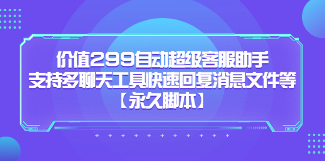 价值299自动超级客服助手，支持多聊天工具快速回复消息文件等-让一部分人先富起来默财创业网
