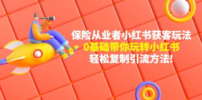 保险从业者的小红书获客玩法：0基础带你玩转小红书-让一部分人先富起来默财 创业网
