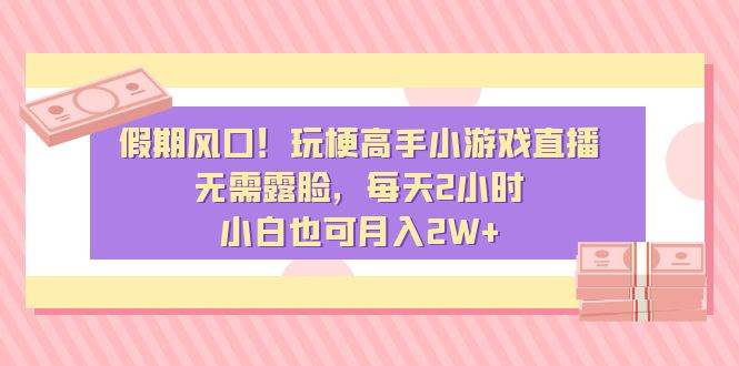 假期风口！玩梗高手小游戏直播，无需露脸，每天2小时，小白也可月入2W-让一部分人先富起来默财创业网