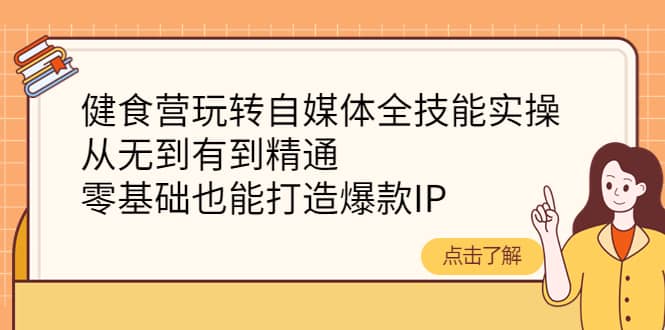 健食营玩转自媒体全技能实操，从无到有到精通，零基础也能打造爆款IP-让一部分人先富起来默财创业网