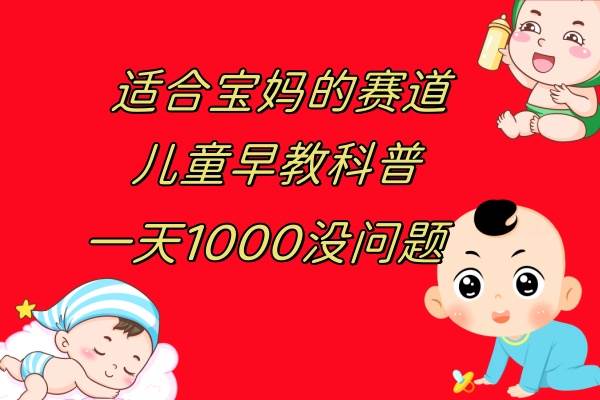 儿童早教科普，一单29.9–49.9，一天1000问题不大-让一部分人先富起来默财 创业网