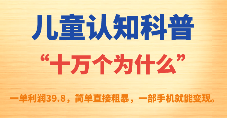 儿童认知科普“十万个为什么”一单利润39.8，简单粗暴，一部手机就能变现-让一部分人先富起来默财创业网