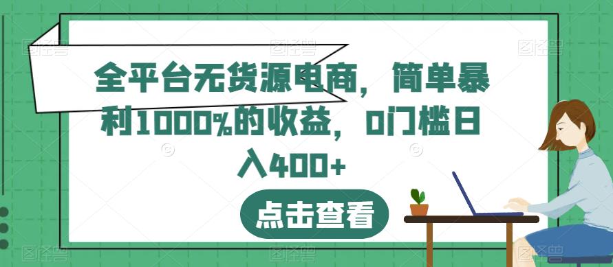 全平台无货源电商，简单暴利1000%的收益，0门槛日入400 【揭秘】-让一部分人先富起来默财创业网