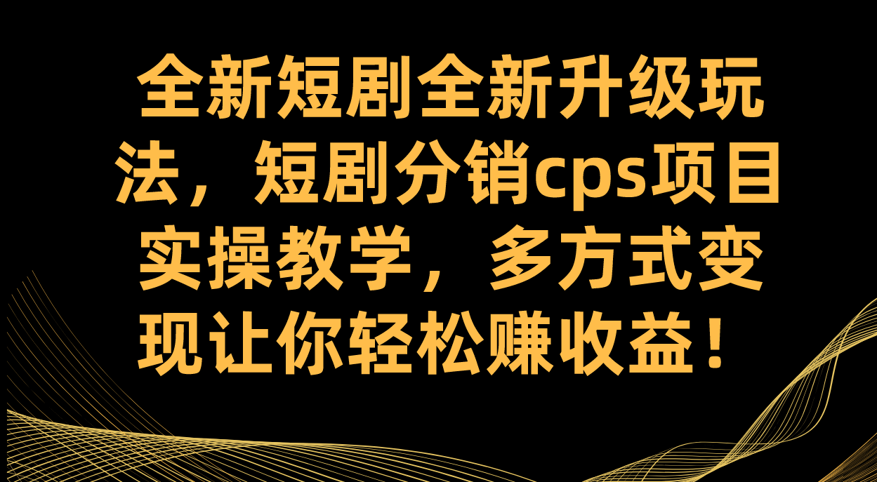 全新短剧全新升级玩法，短剧分销cps项目实操教学 多方式变现让你轻松赚收益-让一部分人先富起来默财创业网