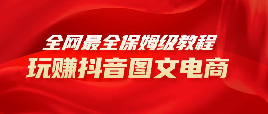 全网最全教程，手把手教你玩赚抖音图文电商，小白闭眼月入10000-让一部分人先富起来默财创业网