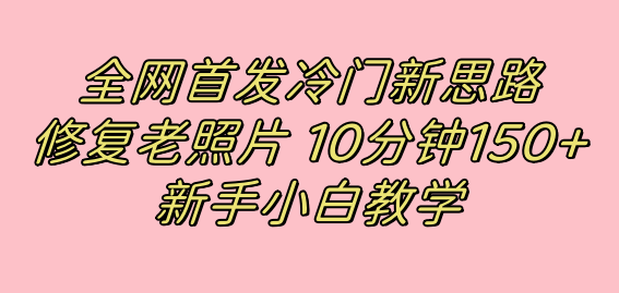全网首发冷门新思路，修复老照片，10分钟收益150 ，适合新手操作的项目-让一部分人先富起来默财创业网