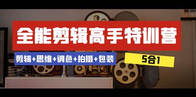 全能剪辑-高手特训营：剪辑 思维 调色 拍摄 包装（5合1）53节课-让一部分人先富起来默财 创业网