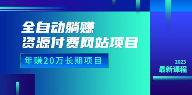 全自动躺赚资源付费网站项目：年赚20万长期项目（详细教程 源码）23年更新-让一部分人先富起来默财创业网