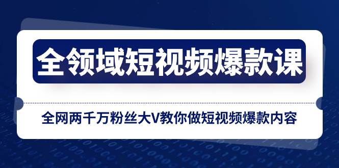 全领域 短视频爆款课，全网两千万粉丝大V教你做短视频爆款内容-让一部分人先富起来默财 创业网