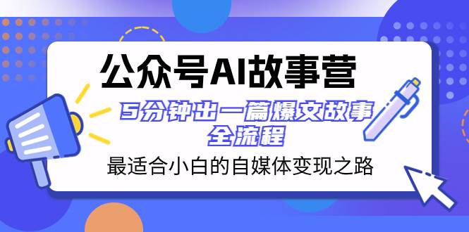 公众号AI 故事营 最适合小白的自媒体变现之路  5分钟出一篇爆文故事 全流程-让一部分人先富起来默财创业网
