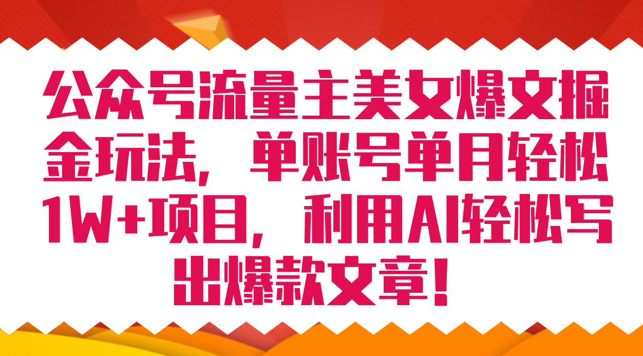 公众号流量主美女爆文掘金玩法 单账号单月轻松8000 利用AI轻松写出爆款文章-让一部分人先富起来默财创业网