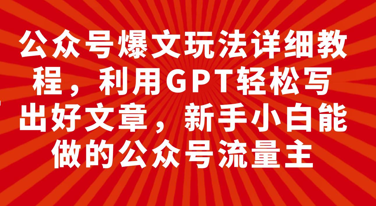 公众号爆文玩法详细教程，利用GPT轻松写出好文章，新手小白能做的公众号-让一部分人先富起来默财创业网