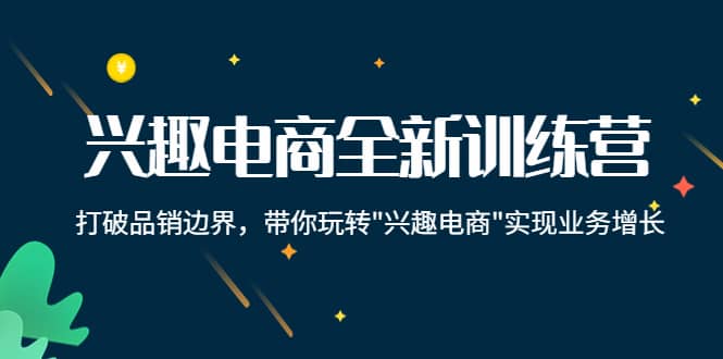 兴趣电商全新训练营：打破品销边界，带你玩转“兴趣电商“实现业务增长-让一部分人先富起来默财创业网