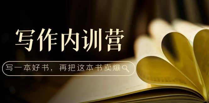 写作内训营：百万级大佬教你如何写一本好书，再把这本书卖爆-让一部分人先富起来默财创业网