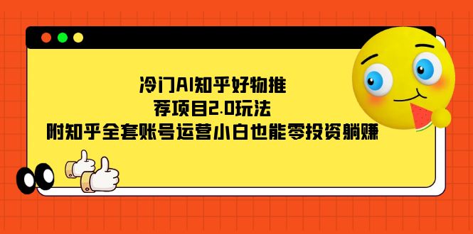 冷门AI知乎好物推荐项目2.0玩法，附知乎全套账号运营，小白也能零投资躺赚-让一部分人先富起来默财创业网